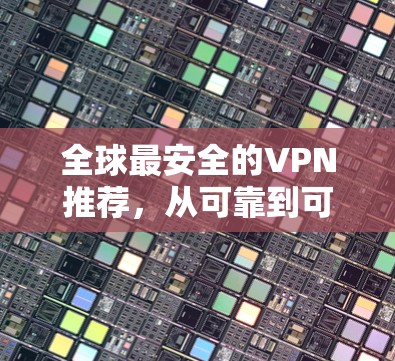 全球最安全的VPN推荐，从可靠到可靠的安全