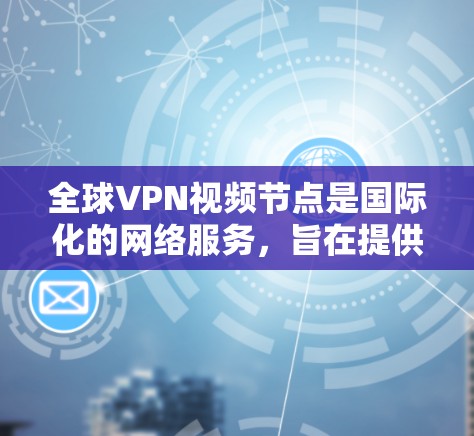 全球VPN视频节点是国际化的网络服务,旨在提供安全、高效的视频会议服务。这些节点需要整合全球范围内的技术、法律和政策,确保视频内容的保密性。以下是对全球VPN视频节点的详细分析 全球VPN视频节点是国际化的网络服务,旨在提供安全、高效的视频会议服务。这些节点需要整合全球范围内的技术、法律和政策,确保视频内容的保密性。以下是对全球VPN视频节点的详细分析