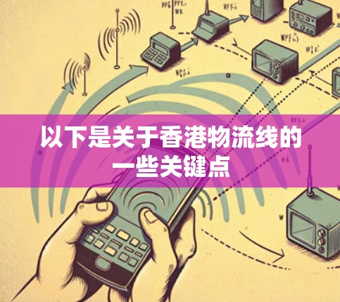 以下是关于香港物流线的一些关键点