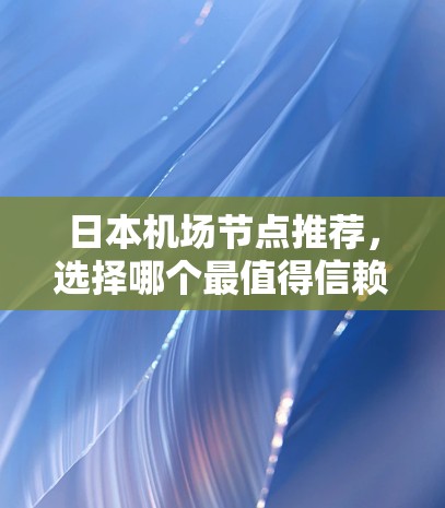 日本机场节点推荐，选择哪个最值得信赖？