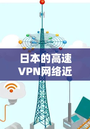 日本的高速VPN网络近年来因为经济问题和网络安全原因，部分节点可能被关闭或限制服务。以下是一些可能的日本高速VPN节点情况