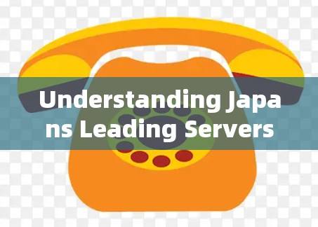 Understanding Japans Leading Servers:A Comprehensive Overview