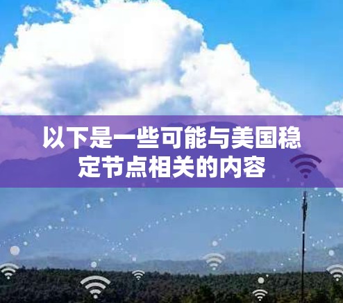 以下是一些可能与美国稳定节点相关的内容 以下是一些可能与美国稳定节点相关的内容