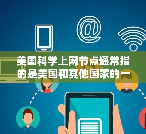 美国科学上网节点通常指的是美国和其他国家的一些在互联网上活跃的科学网站、数据库或资源。这些节点可能会提供学术论文、科学新闻、研究项目、书籍、会议信息等。以下是一些可能的美国科学上网节点 美国科学上网节点通常指的是美国和其他国家的一些在互联网上活跃的科学网站、数据库或资源。这些节点可能会提供学术论文、科学新闻、研究项目、书籍、会议信息等。以下是一些可能的美国科学上网节点