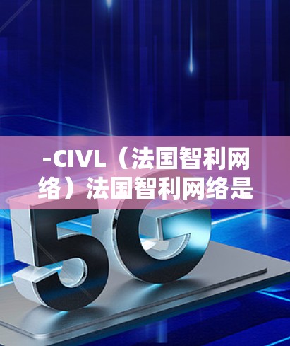 -CIVL（法国智利网络）法国智利网络是法国最大的VPN服务提供商之一，拥有全球领先的VDP（视频分发平台）CIVL在全球范围内提供丰富的VPN服务，包括欧洲地区的VPN节点