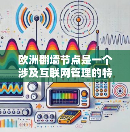 欧洲翻墙节点是一个涉及互联网管理的特定技术，主要指用于限制外部内容进入的翻墙工具，通常在互联网普及初期被使用。以下是对此概念的详细分析