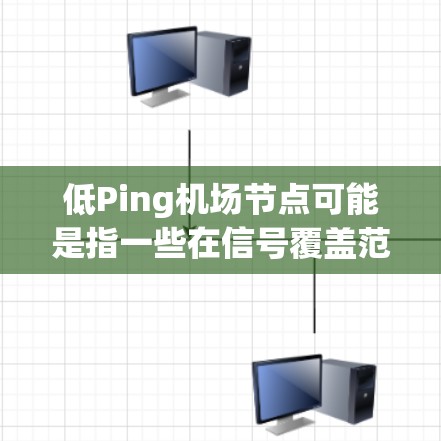 低Ping机场节点可能是指一些在信号覆盖范围广、设备先进、使用成本较低的机场。以下是一些可能的低Ping机场节点