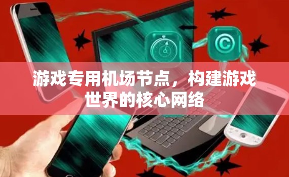 游戏专用机场节点，构建游戏世界的核心网络