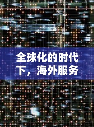 全球化的时代下，海外服务器节点，成为游戏行业的重要力量