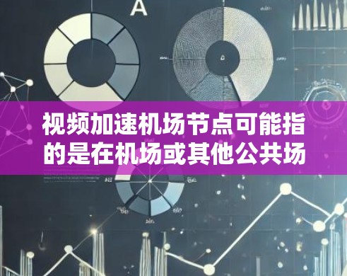 视频加速机场节点可能指的是在机场或其他公共场所使用视频加速技术来提升视频传输的流畅性和速度，特别是在需要实时或长时间视频会议的情况下