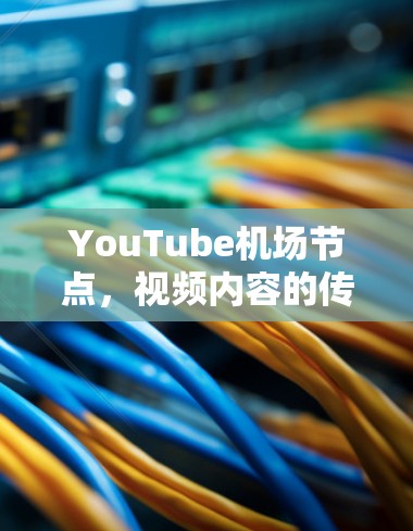 YouTube机场节点，视频内容的传播与未来趋势