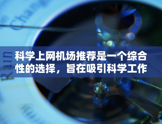 科学上网机场推荐是一个综合性的选择，旨在吸引科学工作者、学生以及研究人员到机场参与科学活动或使用科学设备。以下是一些科学上网机场推荐的策略和推荐