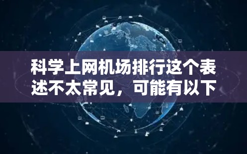 科学上网机场排行这个表述不太常见,可能有以下几种解释 科学上网机场排行这个表述不太常见,可能有以下几种解释
