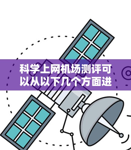 科学上网机场测评可以从以下几个方面进行评估,帮助用户全面了解这些机场的优势和不足 科学上网机场测评可以从以下几个方面进行评估,帮助用户全面了解这些机场的优势和不足