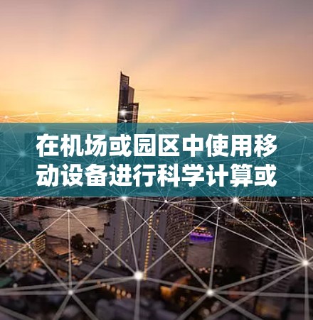 在机场或园区中使用移动设备进行科学计算或下载文件,可以通过以下方式完成 在机场或园区中使用移动设备进行科学计算或下载文件,可以通过以下方式完成