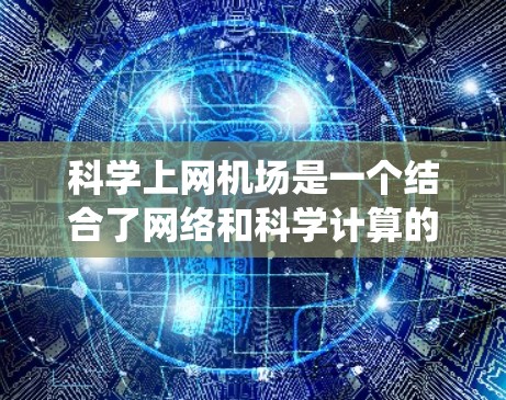 科学上网机场是一个结合了网络和科学计算的项目，需要综合考虑设备选择、连接方式、管理、数据上传、适用性以及费用等多个方面。以下是详细的步骤指南，帮助您系统地完成科学上网机场的设置和使用