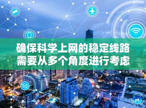 确保科学上网的稳定线路需要从多个角度进行考虑和优化。以下是一步步的建议