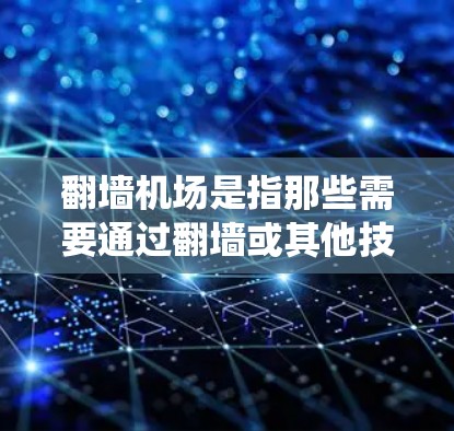 翻墙机场是指那些需要通过翻墙或其他技术手段进入的机场。翻墙通常指的是绕过物理障碍、建筑物或隧道进入另一个区域。以下是一些可能涉及翻墙的机场 翻墙机场是指那些需要通过翻墙或其他技术手段进入的机场。翻墙通常指的是绕过物理障碍、建筑物或隧道进入另一个区域。以下是一些可能涉及翻墙的机场
