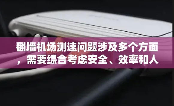 翻墙机场测速问题涉及多个方面，需要综合考虑安全、效率和人员管理等多因素。以下是对此问题的逐步解释