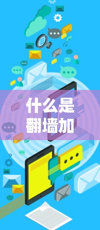 什么是翻墙加速器？下载方法与技术解析