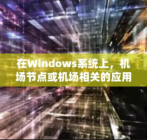 在Windows系统上，机场节点或机场相关的应用可能包括以下几种软件