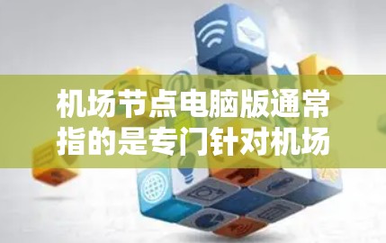 机场节点电脑版通常指的是专门针对机场管理、航班信息查询、延误处理和实时天气预报的软件。以下是一些可能用于机场节点的电脑版软件及其特点