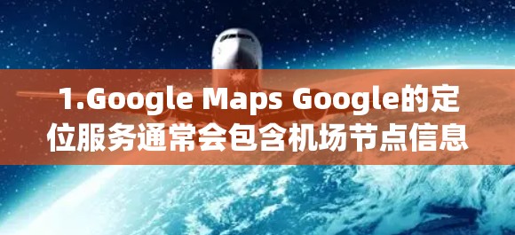 1.Google Maps Google的定位服务通常会包含机场节点信息，可以直接搜索机场并找到相关服务