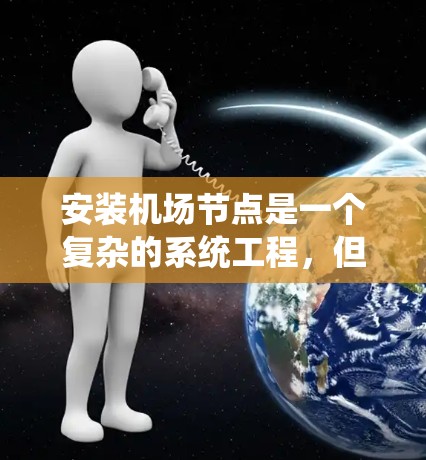 安装机场节点是一个复杂的系统工程，但可以分解为多个步骤，逐步完成。以下是一个详细的步骤指南，帮助您顺利安装机场节点