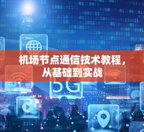 机场节点通信技术教程，从基础到实战