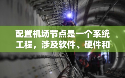 配置机场节点是一个系统工程，涉及软件、硬件和网络管理等多个方面。以下是分步骤指南，帮助您顺利完成机场节点的配置