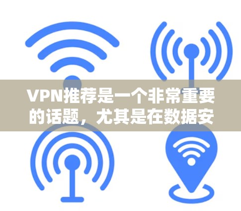 VPN推荐是一个非常重要的话题，尤其是在数据安全和个人隐私方面。下面是一些常见的VPN推荐和推荐理由，供你参考