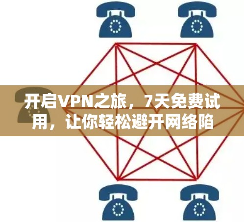 开启VPN之旅，7天免费试用，让你轻松避开网络陷阱