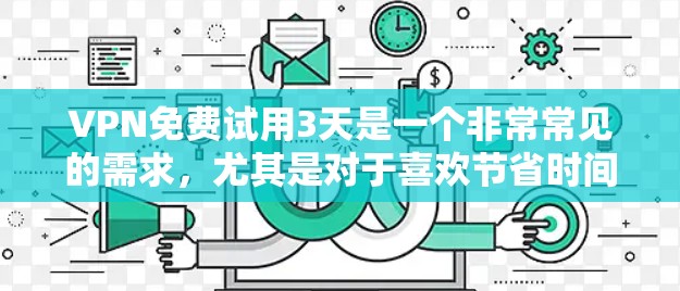 VPN免费试用3天是一个非常常见的需求，尤其是对于喜欢节省时间和费用的用户。以下是几个常见的VPN平台，供您参考