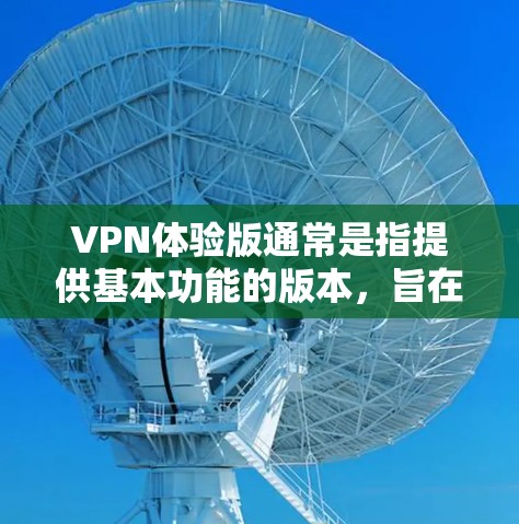 VPN体验版通常是指提供基本功能的版本，旨在保护用户数据和安全。以下是其主要功能