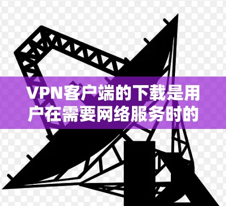 VPN客户端的下载是用户在需要网络服务时的首选工具。以下是几种常见的VPN客户端下载方法,适用于不同的平台 VPN客户端的下载是用户在需要网络服务时的首选工具。以下是几种常见的VPN客户端下载方法,适用于不同的平台