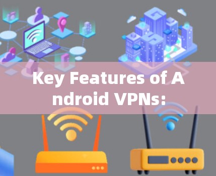 Key Features of Android VPNs: Key Features of Android VPNs: