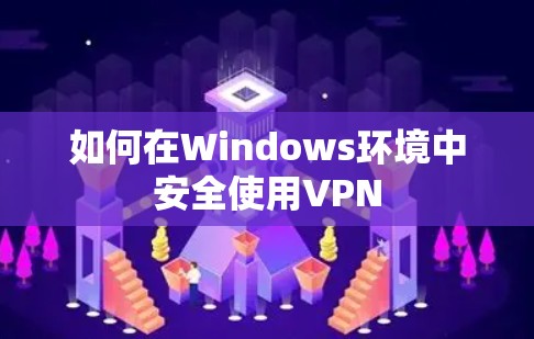 如何在Windows环境中安全使用VPN