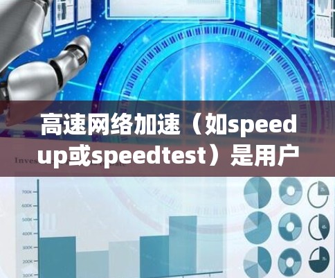 高速网络加速（如speedup或speedtest）是用户在不同网络流速下测试和提升网络速度的工具。它在提升网络速度方面有其作用，但也有局限性和挑战。以下是对高速网络加速的系统性分析