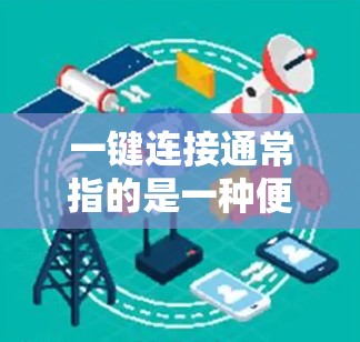 一键连接通常指的是一种便捷的操作，使得用户能够快速完成连接或操作，无需手动输入或多次输入。以下是一些可能的解释和解决方案