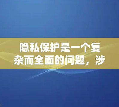 隐私保护是一个复杂而全面的问题，涉及多个层面的思考和实践。以下是对隐私保护的详细总结和思考