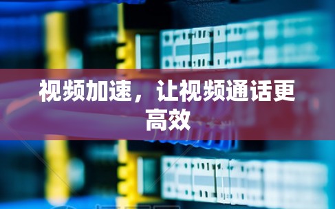 视频加速，让视频通话更高效