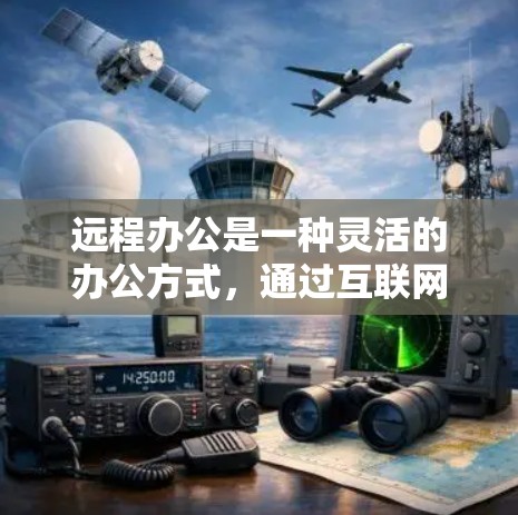远程办公是一种灵活的办公方式，通过互联网实现员工的远程工作和团队协作，具有诸多优势和挑战。以下是对远程办公的详细分析