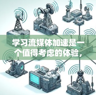 学习流媒体加速是一个值得考虑的体验，可以帮助用户更高效地观看流媒体内容。以下是一个有条理的指南，帮助您系统地学习和使用流媒体加速软件