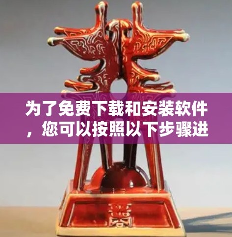 为了免费下载和安装软件，您可以按照以下步骤进行