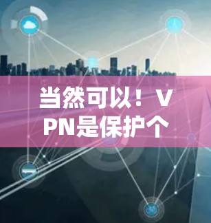 当然可以！VPN是保护个人隐私的重要工具，但也需要根据自己的需求和预算选择合适的VPN服务。以下是一些热门的VPN推荐，涵盖了加密类型、多语言支持、分发平台以及价格等方面