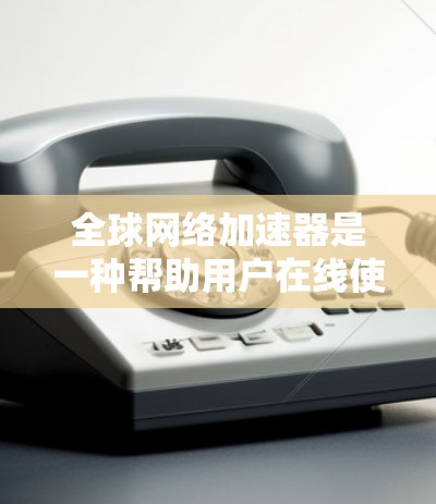 全球网络加速器是一种帮助用户在线使用各种网络服务的工具，通过加速网络流量，让用户在没有服务器的情况下直接连接到互联网服务。这些工具通常被称为网络加速器或在线加速器，并提供多种功能，如
