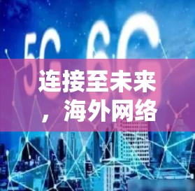 连接至未来，海外网络连接的机遇与挑战