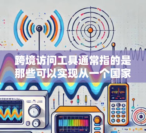 跨境访问工具通常指的是那些可以实现从一个国家访问另一个国家或不同平台的工具。这些工具可以帮助用户跨越国家边界,访问不同地区的资源、内容或服务。以下是一些常见的跨境访问工具及其用途 跨境访问工具通常指的是那些可以实现从一个国家访问另一个国家或不同平台的工具。这些工具可以帮助用户跨越国家边界,访问不同地区的资源、内容或服务。以下是一些常见的跨境访问工具及其用途