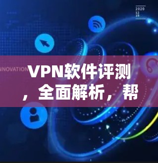 VPN软件评测，全面解析，帮助你找到最适合自己的选择