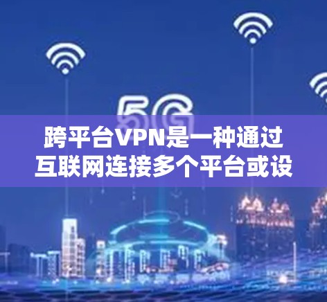 跨平台VPN是一种通过互联网连接多个平台或设备,提供跨平台资源下载、在线娱乐和文件传输的网络服务。以下是关于跨平台VPN的详细分析 跨平台VPN是一种通过互联网连接多个平台或设备,提供跨平台资源下载、在线娱乐和文件传输的网络服务。以下是关于跨平台VPN的详细分析